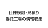 仕様検討・見積り/委託工場の情報収集