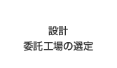 設計/委託工場の選定